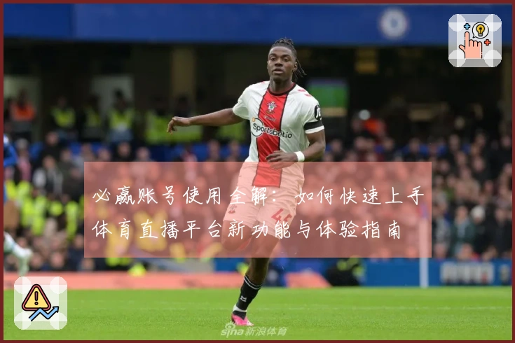 必赢账号使用全解：如何快速上手体育直播平台新功能与体验指南