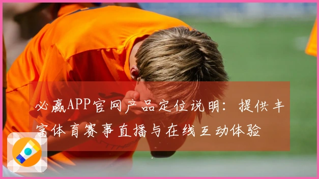 必赢APP官网产品定位说明：提供丰富体育赛事直播与在线互动体验