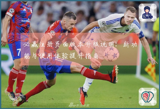 必赢注册页面版本升级说明：新功能与使用体验提升指南