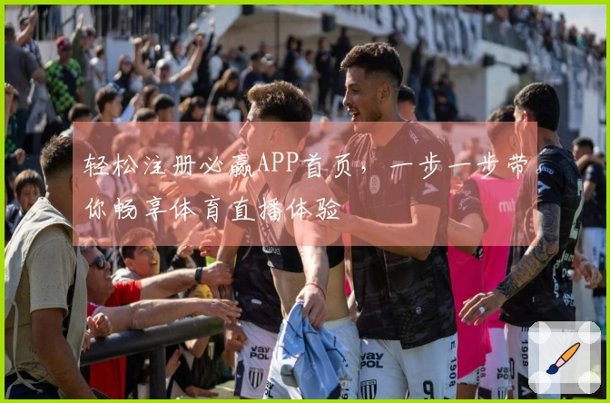 轻松注册必赢APP首页，一步一步带你畅享体育直播体验