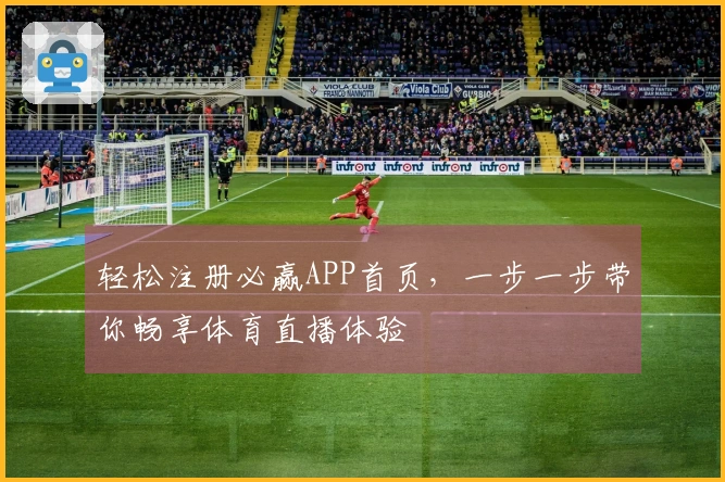 轻松注册必赢APP首页，一步一步带你畅享体育直播体验