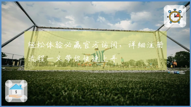 轻松体验必赢官方访问，详细注册流程一文带你快速上手