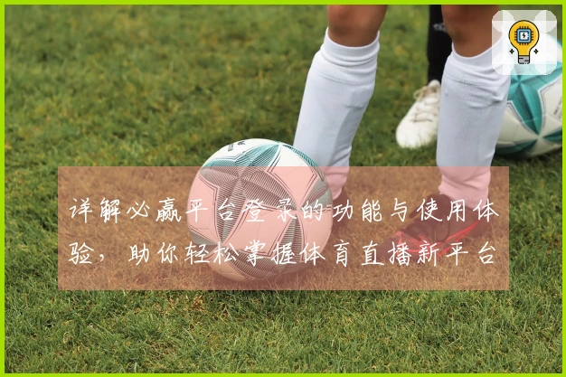 详解必赢平台登录的功能与使用体验，助你轻松掌握体育直播新平台