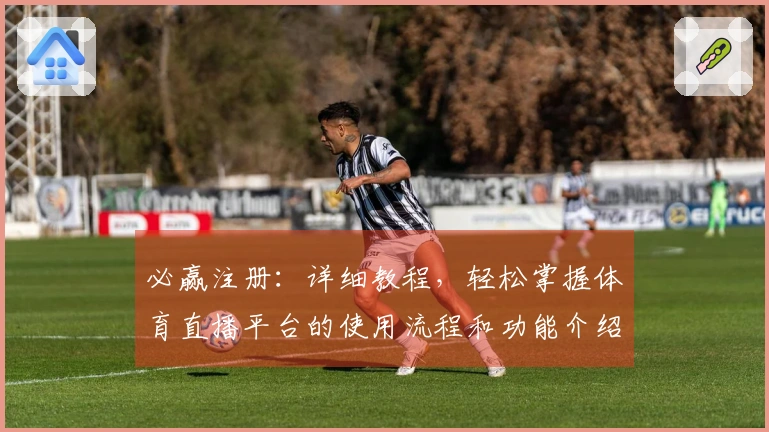 必赢注册：详细教程，轻松掌握体育直播平台的使用流程和功能介绍