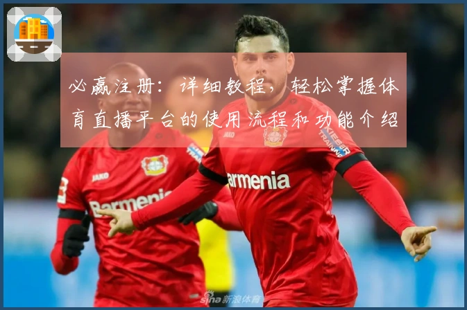 必赢注册：详细教程，轻松掌握体育直播平台的使用流程和功能介绍