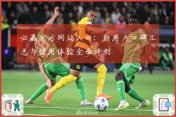 必赢官方网站入口：新用户口碑汇总与使用体验全面评测