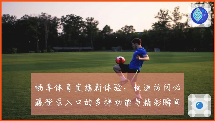 畅享体育直播新体验，快速访问必赢登录入口的多样功能与精彩瞬间
