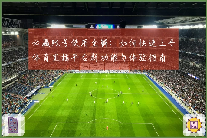 必赢账号使用全解：如何快速上手体育直播平台新功能与体验指南