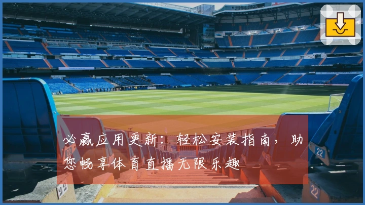 必赢应用更新:轻松安装指南,助您畅享体育直播无限乐趣