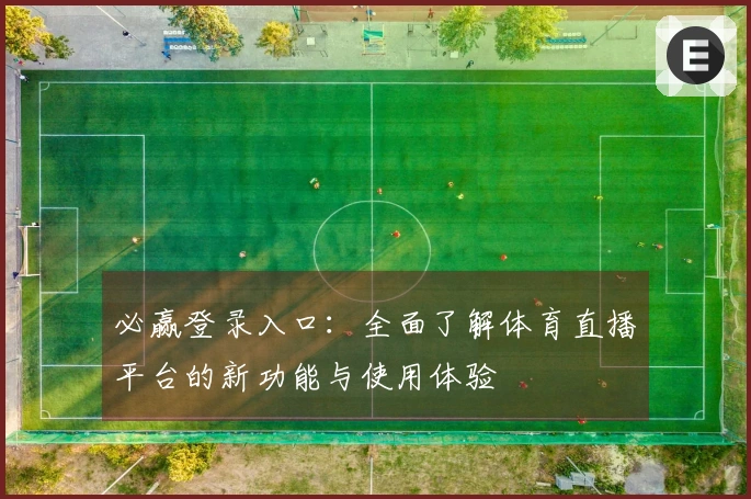 必赢登录入口：全面了解体育直播平台的新功能与使用体验