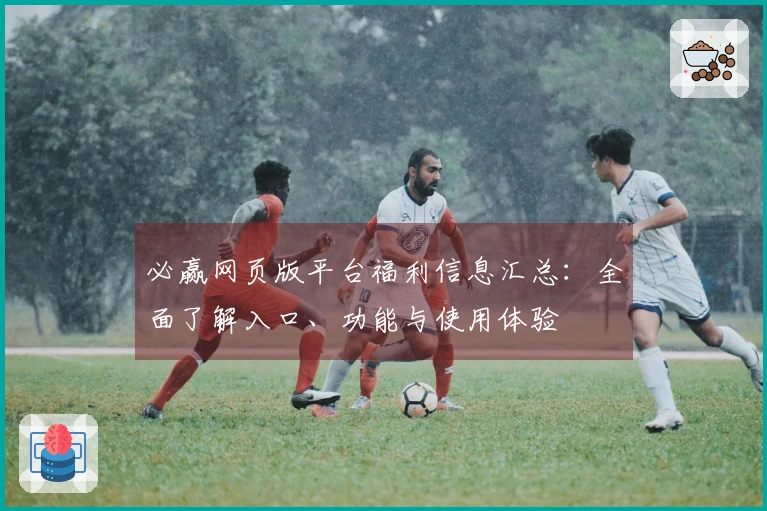 必赢网页版平台福利信息汇总:全面了解入口、功能与使用体验