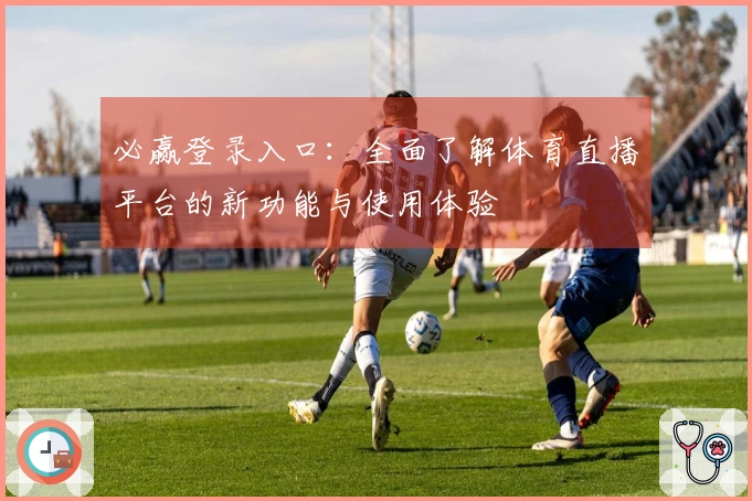 必赢登录入口：全面了解体育直播平台的新功能与使用体验
