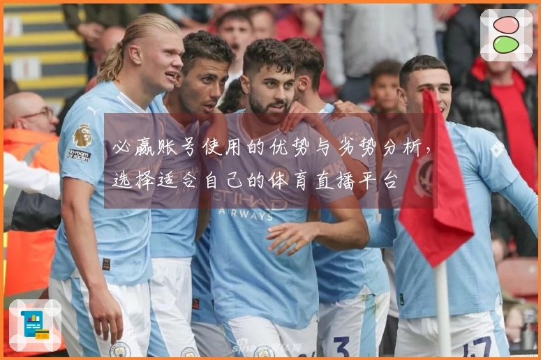 必赢账号使用的优势与劣势分析，选择适合自己的体育直播平台